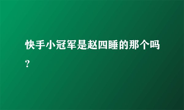 快手小冠军是赵四睡的那个吗？