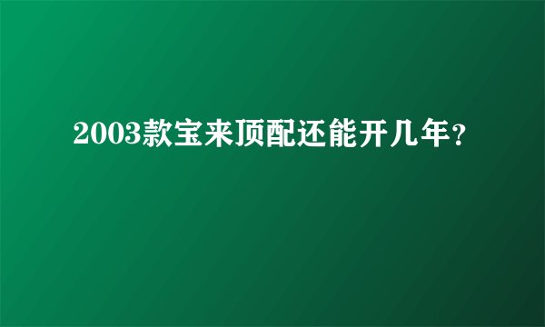 2003款宝来顶配还能开几年？