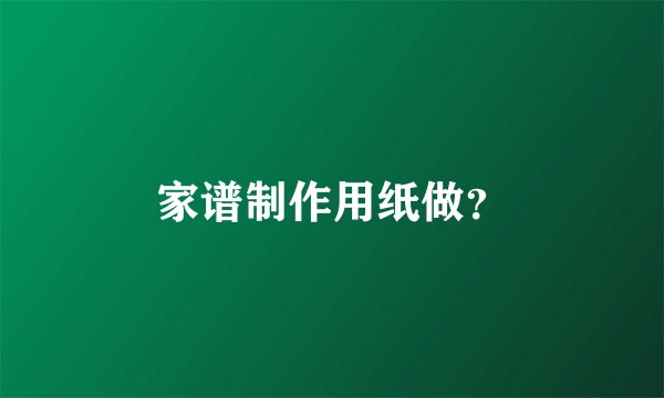 家谱制作用纸做?