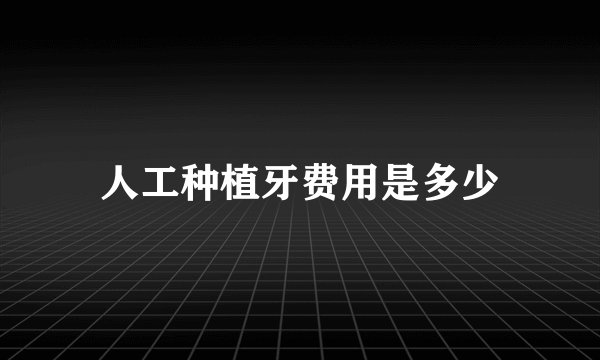 人工种植牙费用是多少