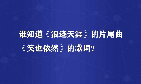 谁知道《浪迹天涯》的片尾曲《笑也依然》的歌词?