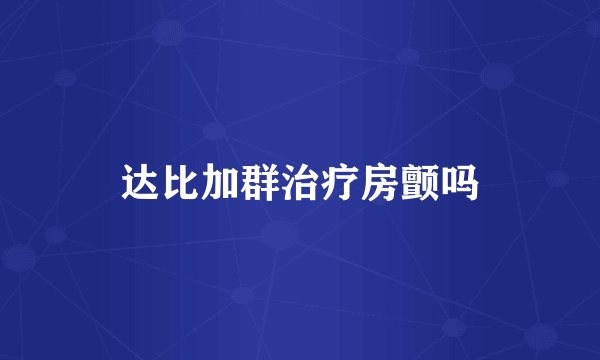 达比加群治疗房颤吗