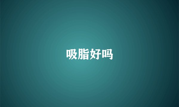 吸脂好吗