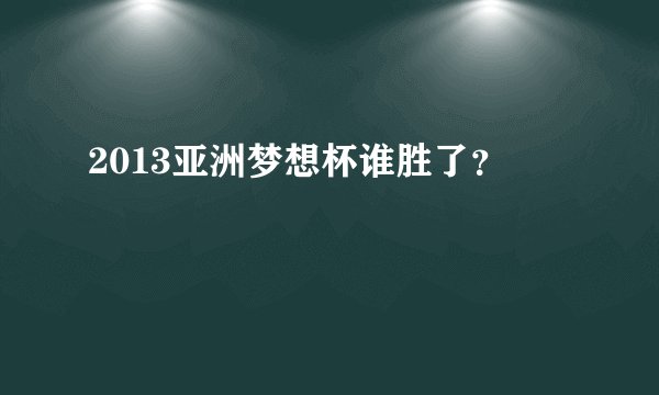 2013亚洲梦想杯谁胜了?