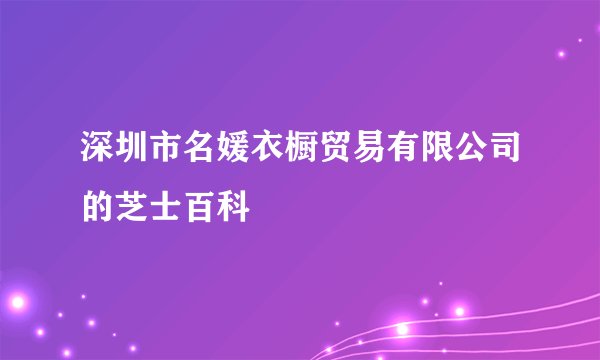 深圳市名媛衣橱贸易有限公司的芝士百科