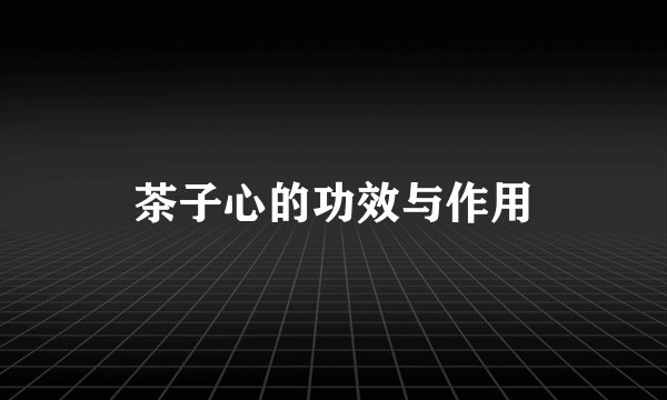 茶子心的功效与作用