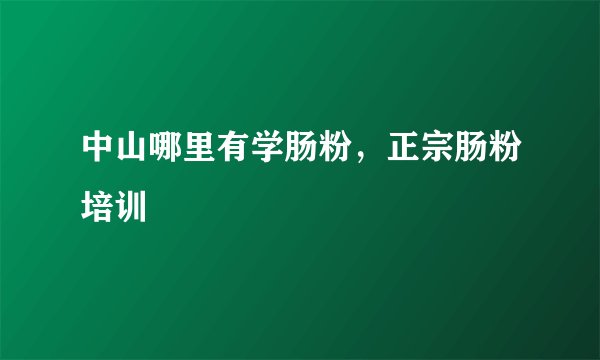 中山哪里有学肠粉,正宗肠粉培训