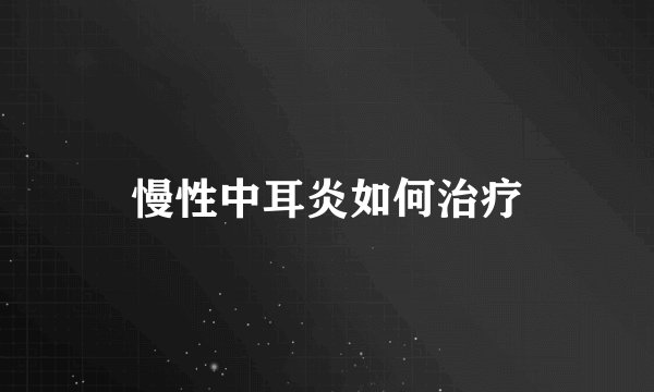 慢性中耳炎如何治疗