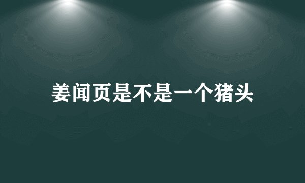 姜闻页是不是一个猪头