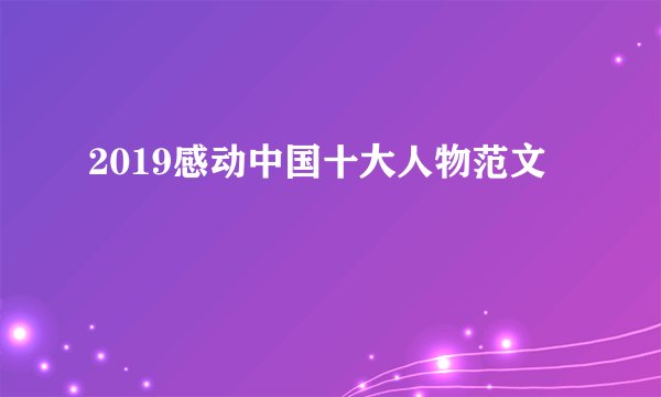 2019感动中国十大人物范文