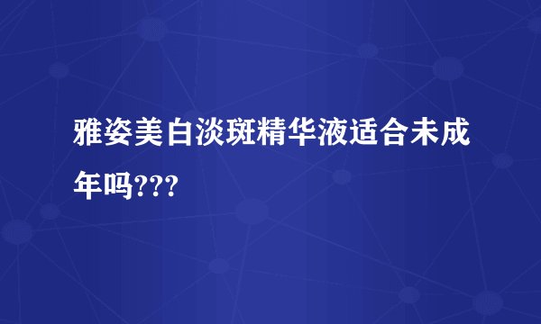 雅姿美白淡斑精华液适合未成年吗???