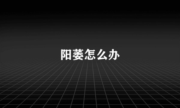 阳萎怎么办