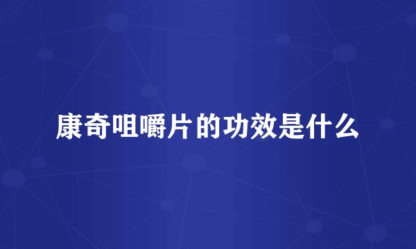 康奇咀嚼片的功效是什么