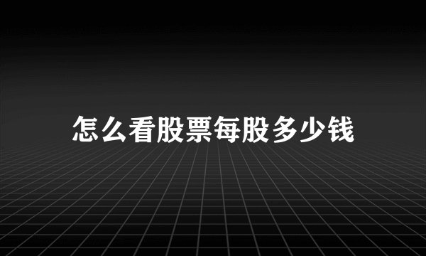 怎么看股票每股多少钱