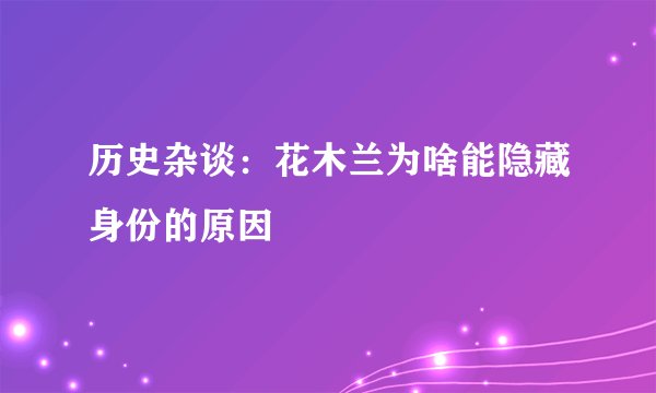 历史杂谈:花木兰为啥能隐藏身份的原因