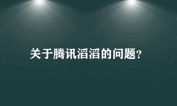 关于腾讯滔滔的问题？
