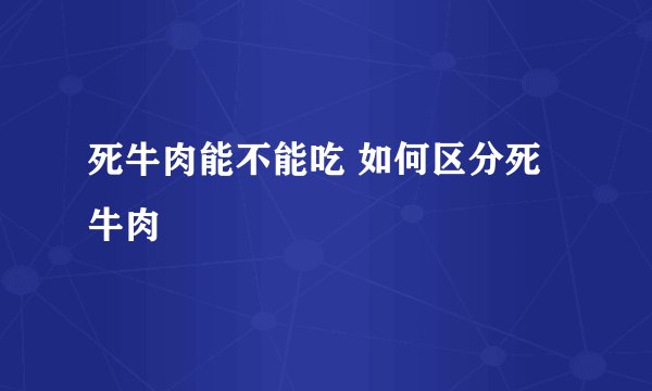 死牛肉能不能吃 如何区分死牛肉
