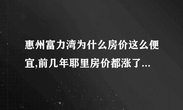 惠州富力湾为什么房价这么便宜,前几年耶里房价都涨了一倍,而富力湾只涨了一点？