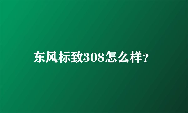 东风标致308怎么样？