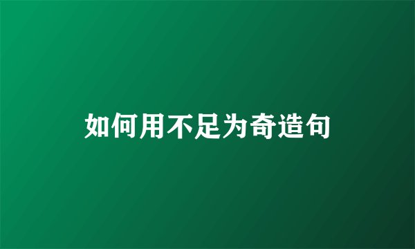如何用不足为奇造句