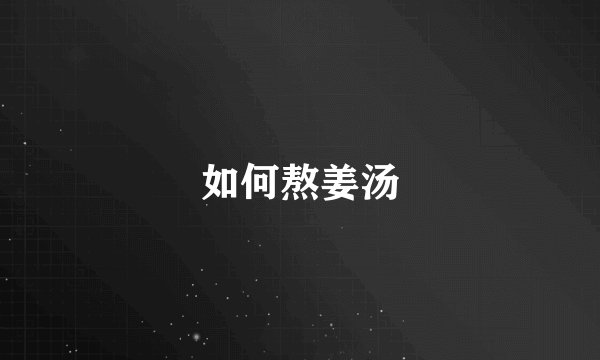 如何熬姜汤