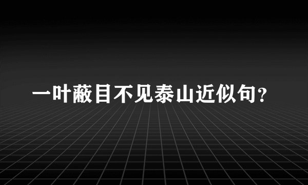 一叶蔽目不见泰山近似句？