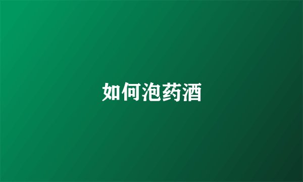 如何泡药酒