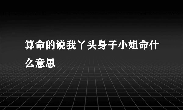 算命的说我丫头身子小姐命什么意思