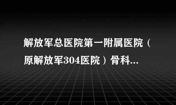解放军总医院第一附属医院（原解放军304医院）骨科微创脊柱外科专业组简介