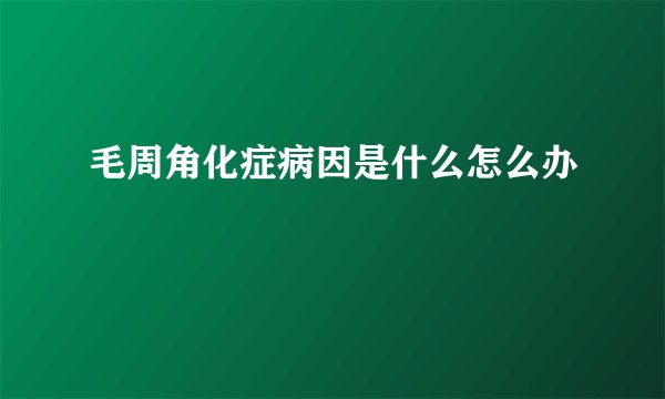 毛周角化症病因是什么怎么办