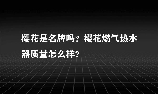 樱花是名牌吗？樱花燃气热水器质量怎么样？