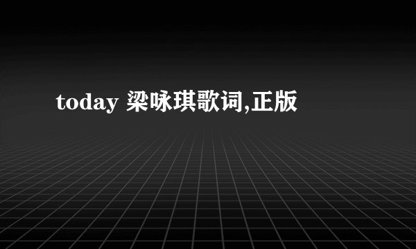 today 梁咏琪歌词,正版