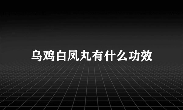 乌鸡白凤丸有什么功效