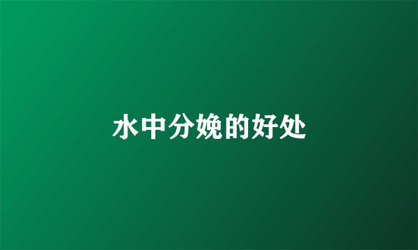 水中分娩的好处