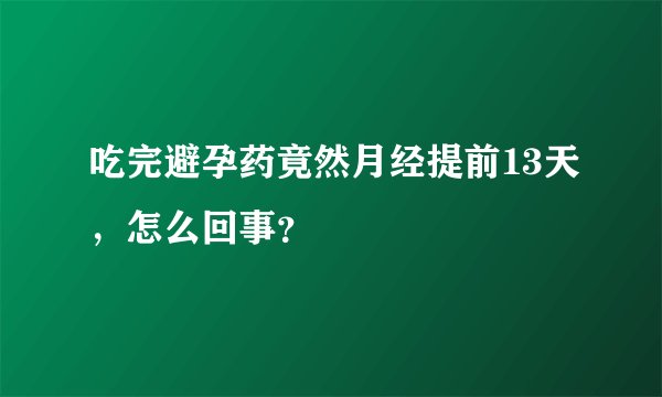 吃完避孕药竟然月经提前13天，怎么回事？