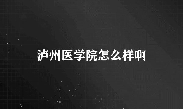 泸州医学院怎么样啊