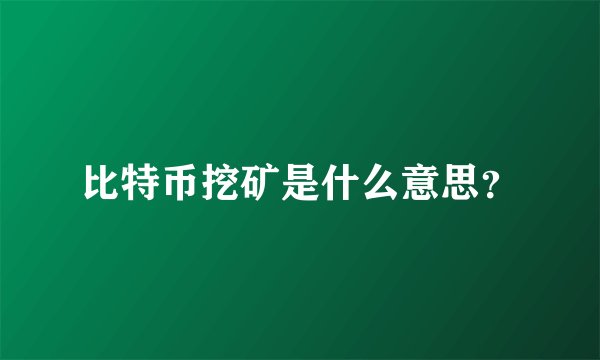 比特币挖矿是什么意思？