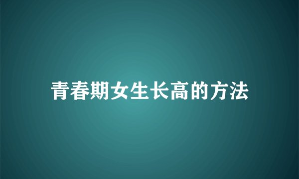青春期女生长高的方法