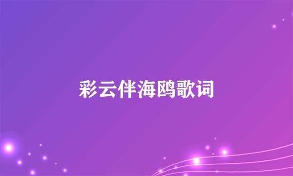 彩云伴海鸥歌词