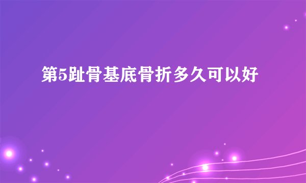 第5趾骨基底骨折多久可以好