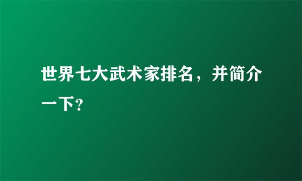 世界七大武术家排名,并简介一下?