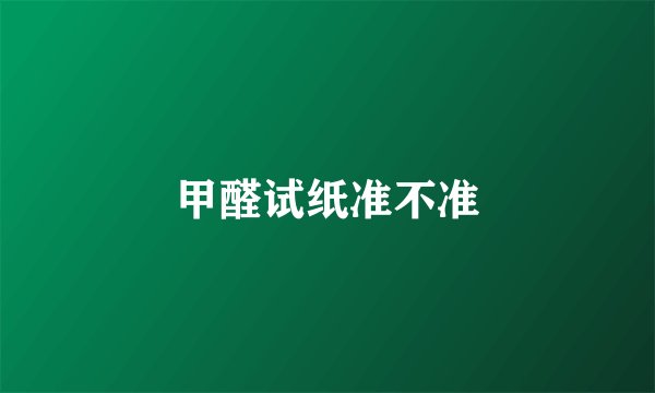 甲醛试纸准不准