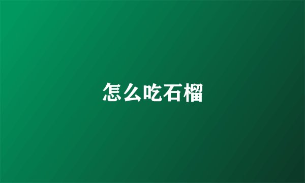 怎么吃石榴