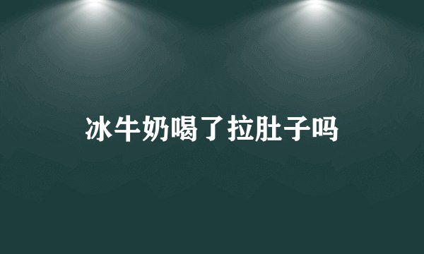 冰牛奶喝了拉肚子吗