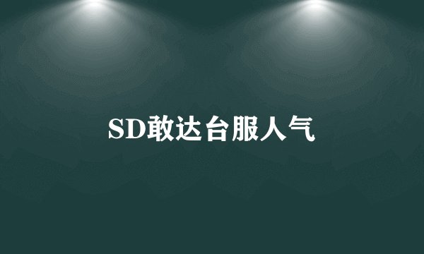 SD敢达台服人气