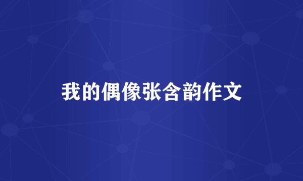 我的偶像张含韵作文