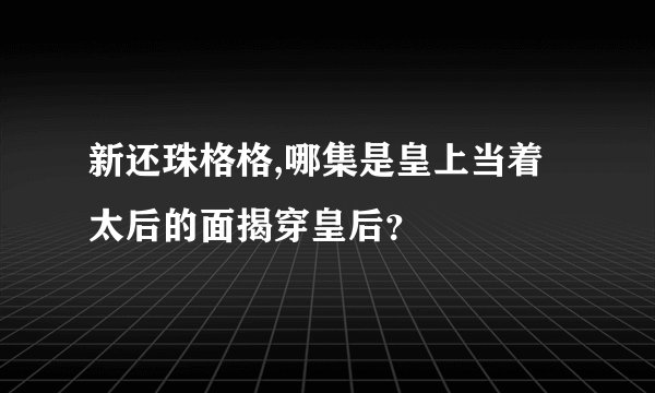 新还珠格格,哪集是皇上当着太后的面揭穿皇后？