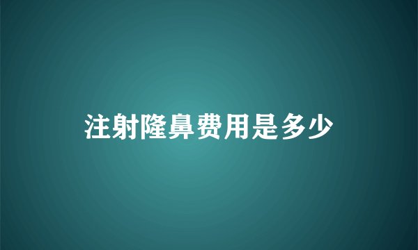 注射隆鼻费用是多少