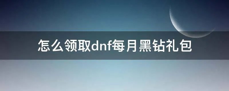 怎么领取dnf每月黑钻礼包