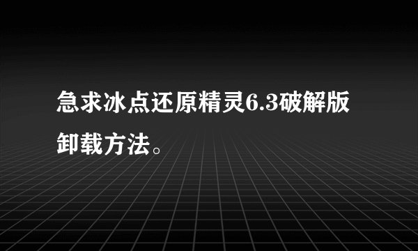 急求冰点还原精灵6.3破解版卸载方法。